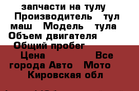 запчасти на тулу › Производитель ­ тул-маш › Модель ­ тула › Объем двигателя ­ 200 › Общий пробег ­ ----- › Цена ­ 600-1000 - Все города Авто » Мото   . Кировская обл.